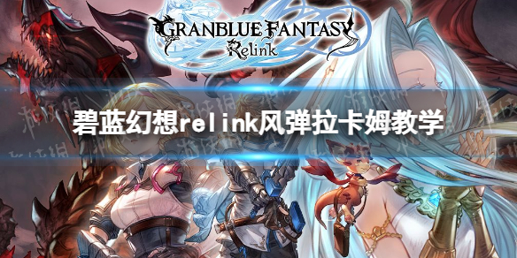 《碧蓝幻想Relink》风弹拉卡姆教学