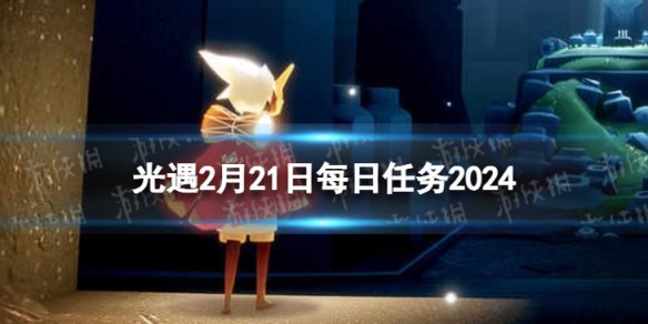 《光遇》2月21日每日任务怎么做 2.21每日任务攻略2024