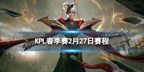 2024KPL春季赛2月27日赛程 KPL春季赛2.27首发名单