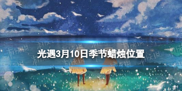 《光遇》3月10日季节蜡烛在哪 3.10季节蜡烛位置2024