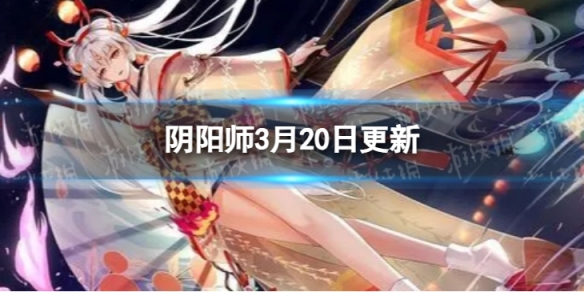 《阴阳师》3月20日更新了什么 3月20日维护更新公告