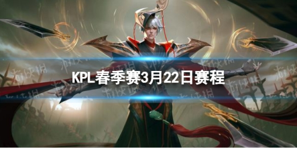 2024KPL春季赛3月22日赛程 KPL春季赛3.22首发名单