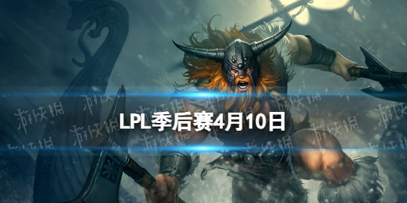 LPL季后赛4月10日 2024LPL4月10日春季赛季后赛赛程