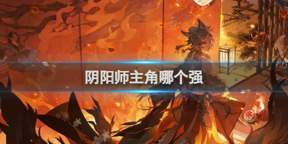 阴阳师主角强大角色介绍