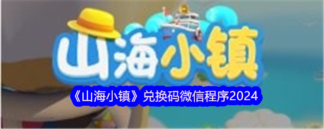 《山海小镇》兑换码微信程序2024-绿好游