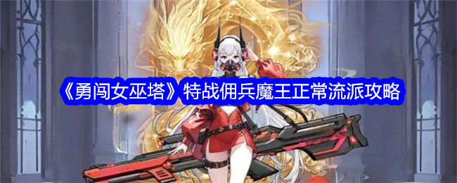 《勇闯女巫塔》特战佣兵魔王正常流派攻略-绿好游