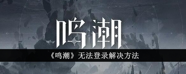 《鸣潮》无法登录解决方法-绿好游