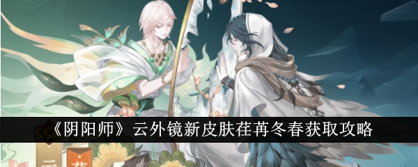 《阴阳师》云外镜新皮肤荏苒冬春获取攻略-绿好游