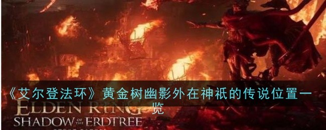 《艾尔登法环》黄金树幽影外在神祇的传说位置一览-绿好游