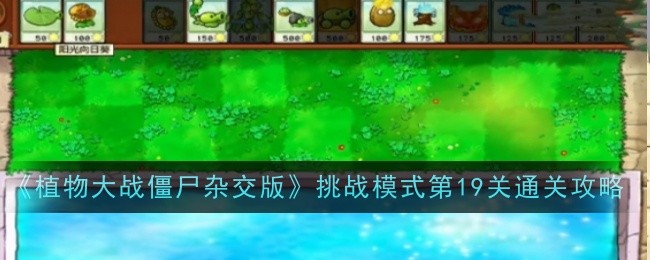 《植物大战僵尸杂交版》挑战模式第19关通关攻略-绿好游