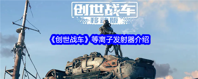 《创世战车》等离子发射器介绍-绿好游