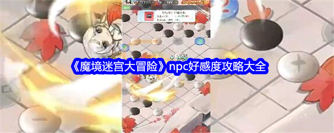 《魔境迷宫大冒险》npc好感度攻略大全-绿好游