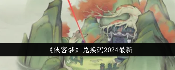 《侠客梦》兑换码2024最新-绿好游