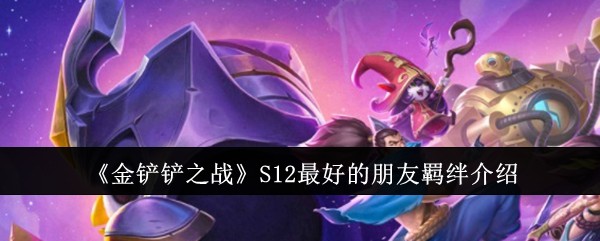 《金铲铲之战》S12最好的朋友羁绊介绍-绿好游