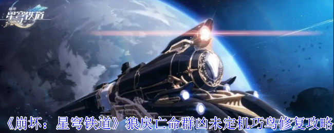 《崩坏：星穹铁道》狼戾亡命群凶未定机巧鸟修复攻略-绿好游