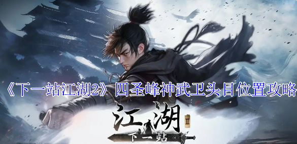 《下一站江湖2》四圣峰神武卫头目位置攻略-绿好游