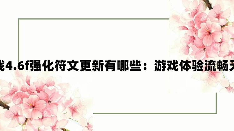 金铲铲之战4.6f强化符文更新有哪些：游戏体验流畅无卡顿现象