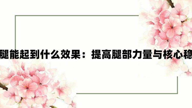 坐着轮流提双腿能起到什么效果：提高腿部力量与核心稳定的练习方法