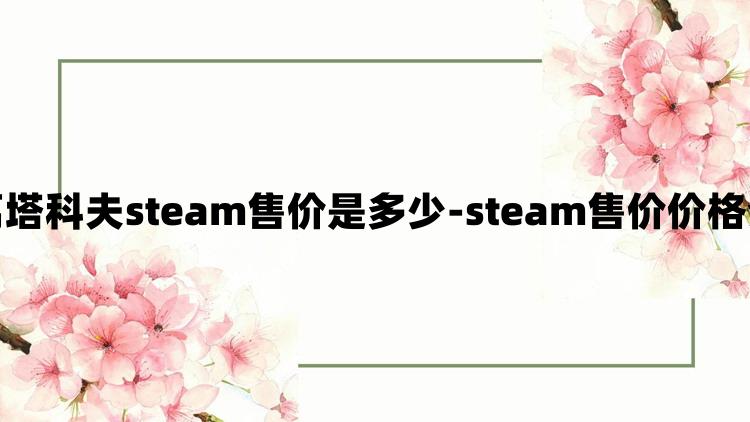 逃离塔科夫steam售价是多少-steam售价价格介绍