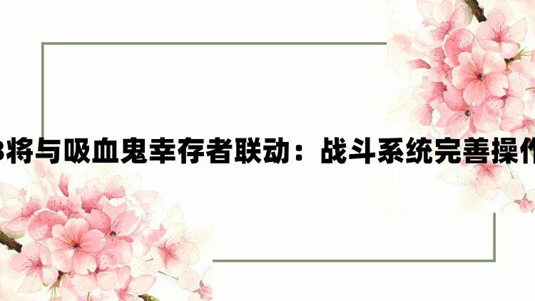 博德之门3将与吸血鬼幸存者联动：战斗系统完善操作手感极佳