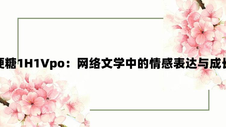 硬糖1H1Vpo：网络文学中的情感表达与成长