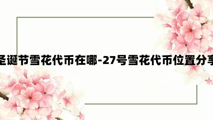 光遇圣诞节雪花代币在哪-27号雪花代币位置分享攻略