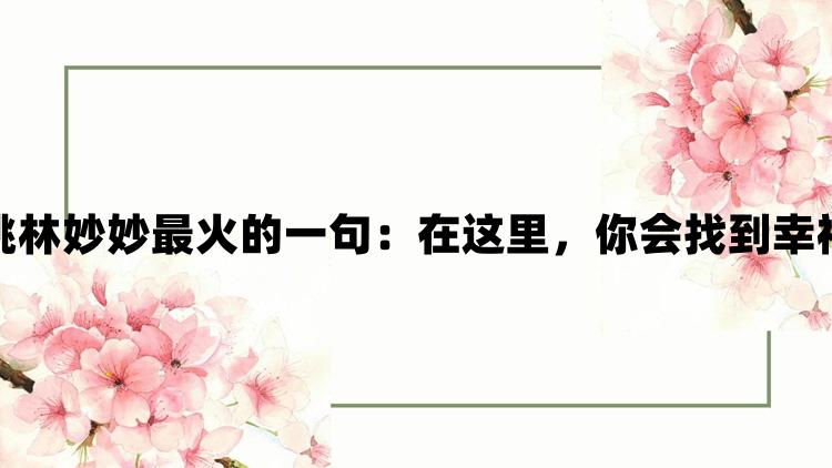 蜜汁樱桃林妙妙最火的一句：在这里，你会找到幸福的味道