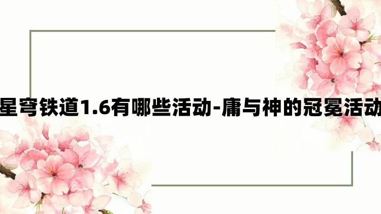 崩坏星穹铁道1.6有哪些活动-庸与神的冠冕活动一览