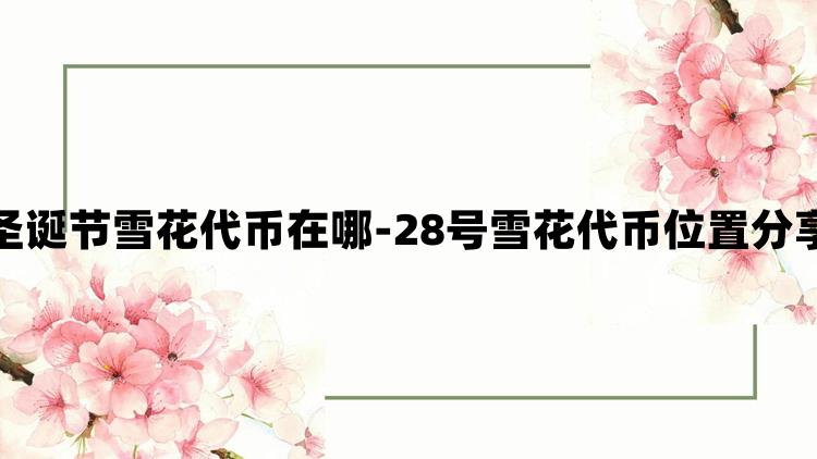 光遇圣诞节雪花代币在哪-28号雪花代币位置分享攻略