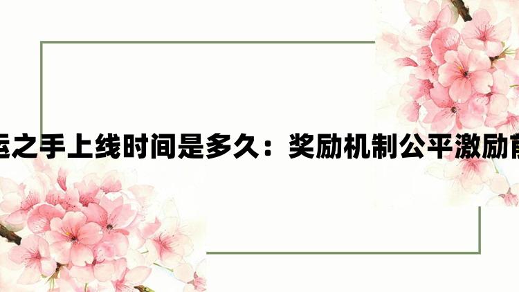 无畏契约命运之手上线时间是多久：奖励机制公平激励前行挑战更多