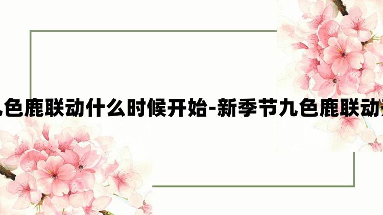 光遇新季节九色鹿联动什么时候开始-新季节九色鹿联动开始时间介绍