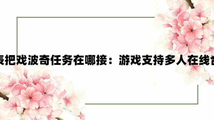 崩坏星穹铁道钟表把戏波奇任务在哪接：游戏支持多人在线合作共同完成任务