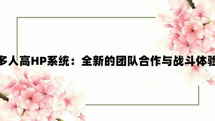 多人高HP系统：全新的团队合作与战斗体验