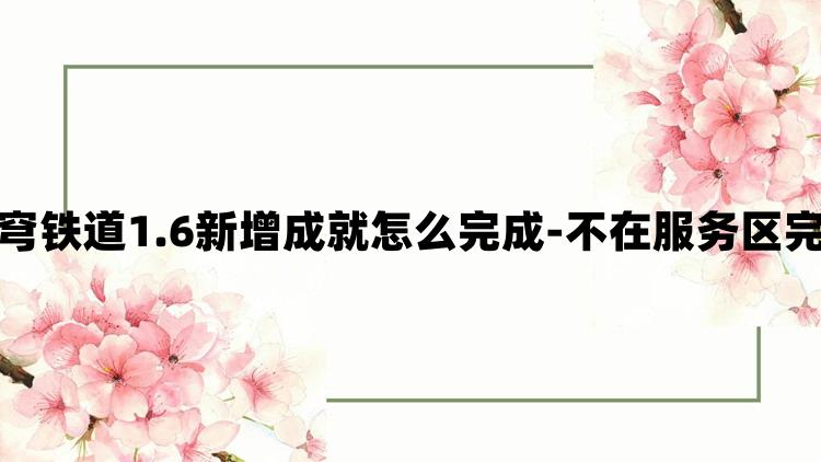 崩坏星穹铁道1.6新增成就怎么完成-不在服务区完成攻略