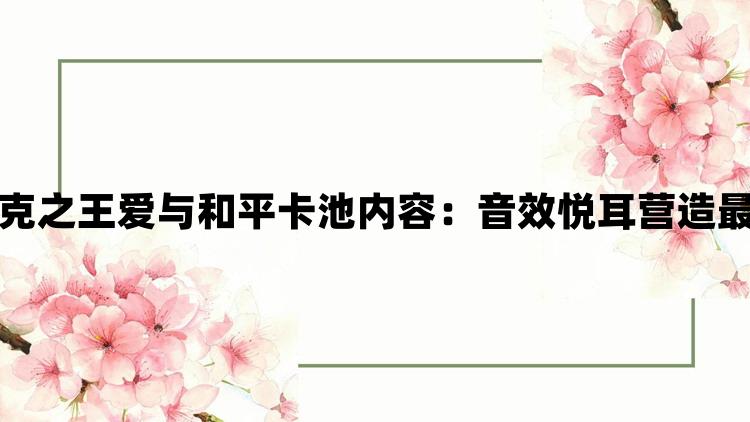 纳萨力克之王爱与和平卡池内容：音效悦耳营造最佳氛围