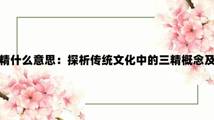 一女不过三精什么意思：探析传统文化中的三精概念及其现代解读