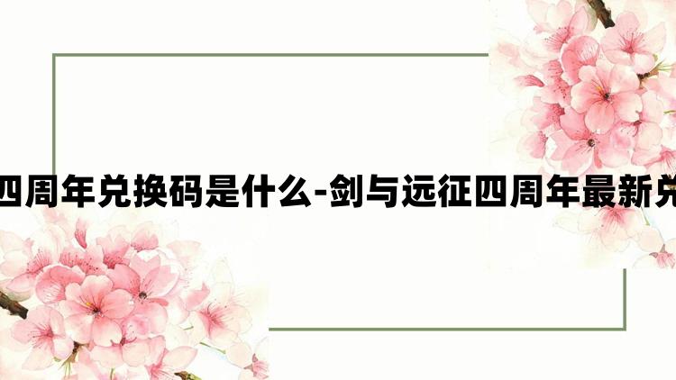 剑与远征四周年兑换码是什么-剑与远征四周年最新兑换码介绍