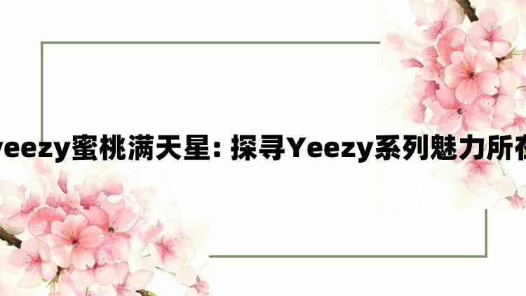 yeezy蜜桃满天星: 探寻Yeezy系列魅力所在