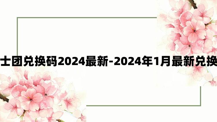 疯狂骑士团兑换码2024最新-2024年1月最新兑换码分享