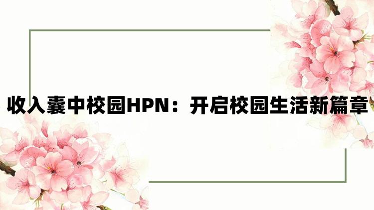 收入囊中校园HPN：开启校园生活新篇章