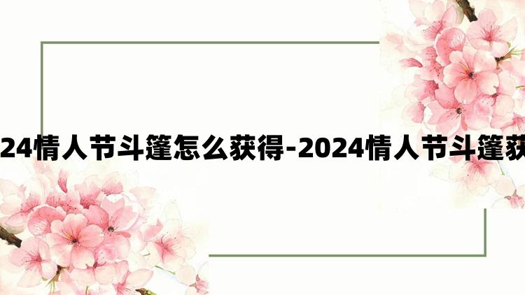 光遇2024情人节斗篷怎么获得-2024情人节斗篷获取攻略