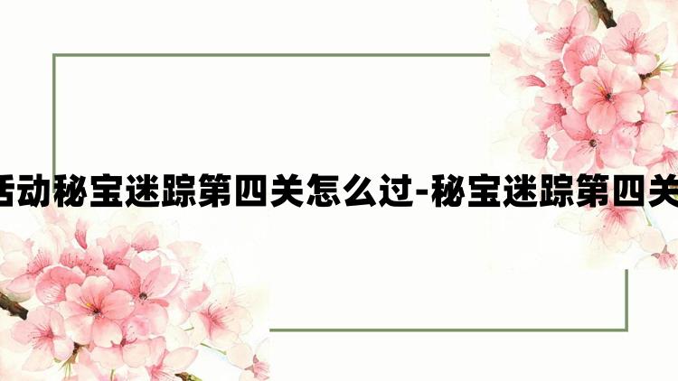 原神4.3活动秘宝迷踪第四关怎么过-秘宝迷踪第四关速通攻略