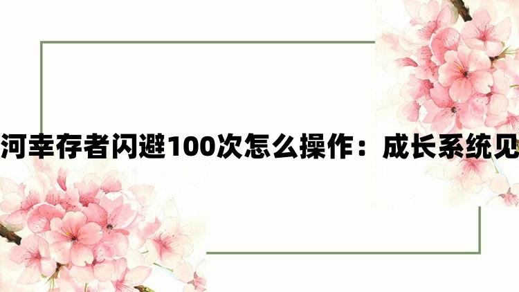 深岩银河幸存者闪避100次怎么操作：成长系统见证辉煌