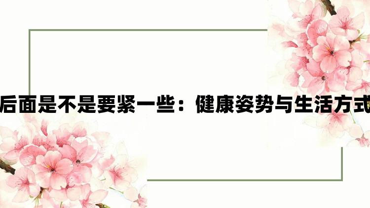 站着从后面是不是要紧一些：健康姿势与生活方式的探讨