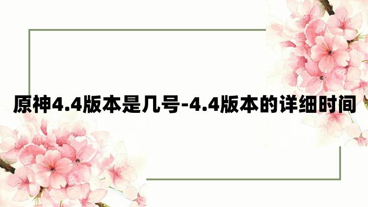 原神4.4版本是几号-4.4版本的详细时间