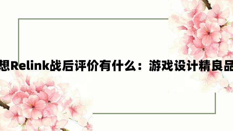 碧蓝幻想Relink战后评价有什么：游戏设计精良品质保证