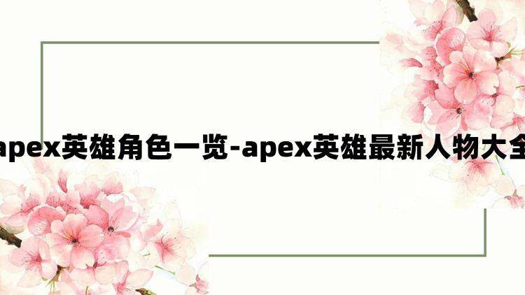 apex英雄角色一览-apex英雄最新人物大全