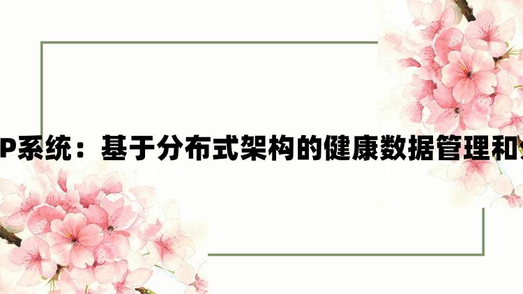 多人高HP系统：基于分布式架构的健康数据管理和分析平台