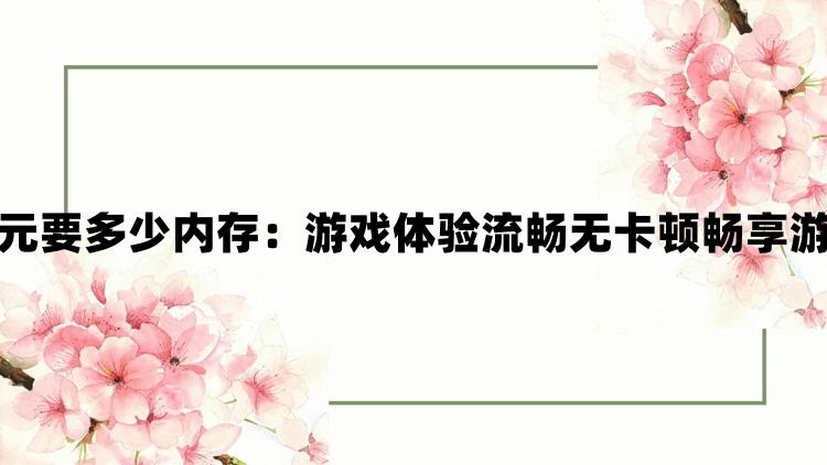 最后纪元要多少内存：游戏体验流畅无卡顿畅享游戏乐趣