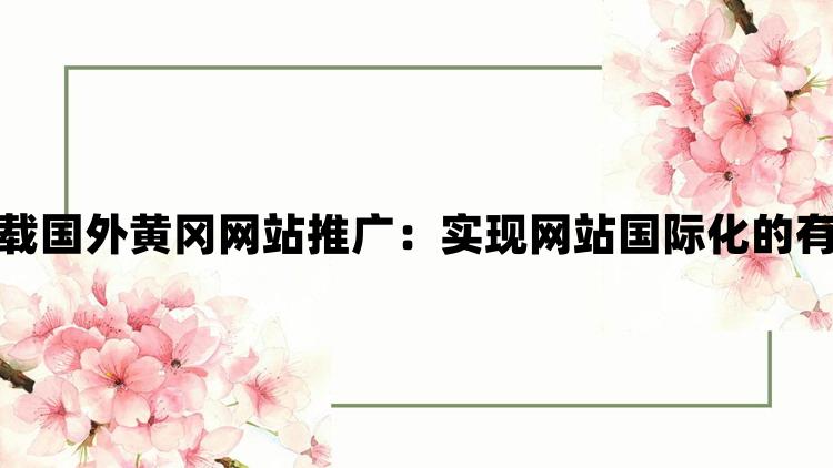 无需下载国外黄冈网站推广：实现网站国际化的有效策略